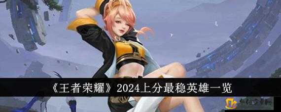 2024 王者荣耀上分稳英雄有哪些